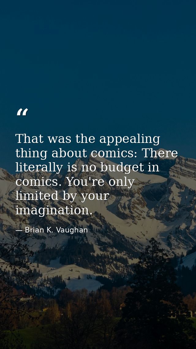 That was the appealing thing about comics: There literally is no budget in comics. You're only limited by your imaginati — Brian K. Vaughan