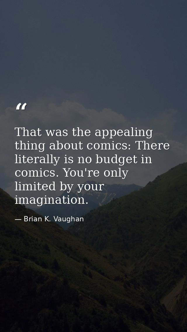 That was the appealing thing about comics: There literally is no budget in comics. You're only limited by your imaginati — Brian K. Vaughan