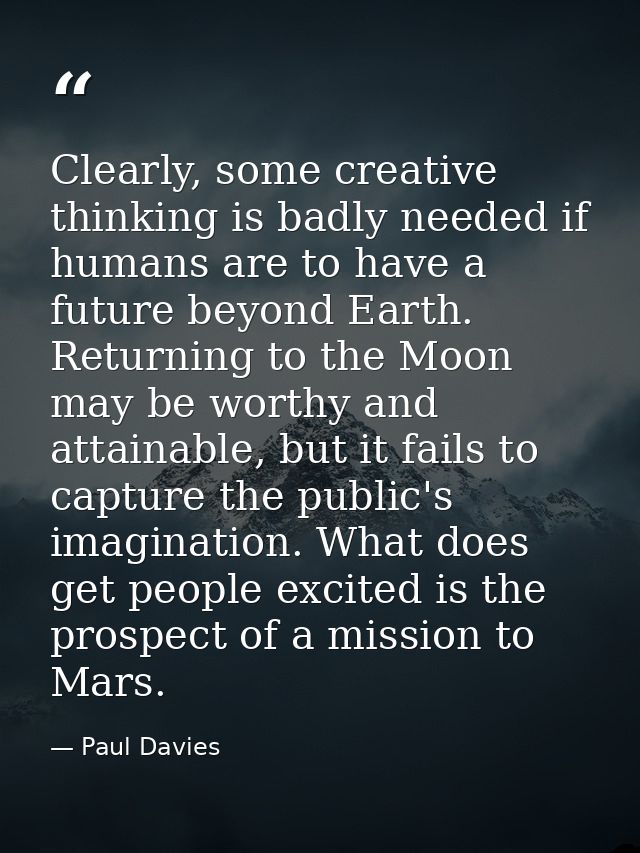 Clearly, some creative thinking is badly needed if humans are to have a future beyond Earth. Returning to the Moon may b — Paul Davies