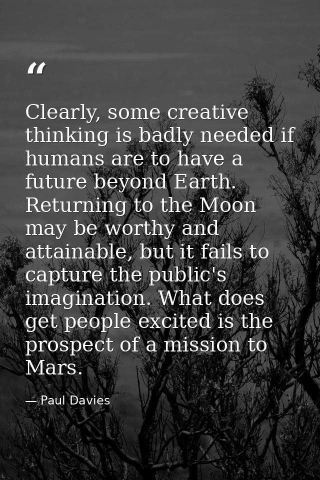 Clearly, some creative thinking is badly needed if humans are to have a future beyond Earth. Returning to the Moon may b — Paul Davies