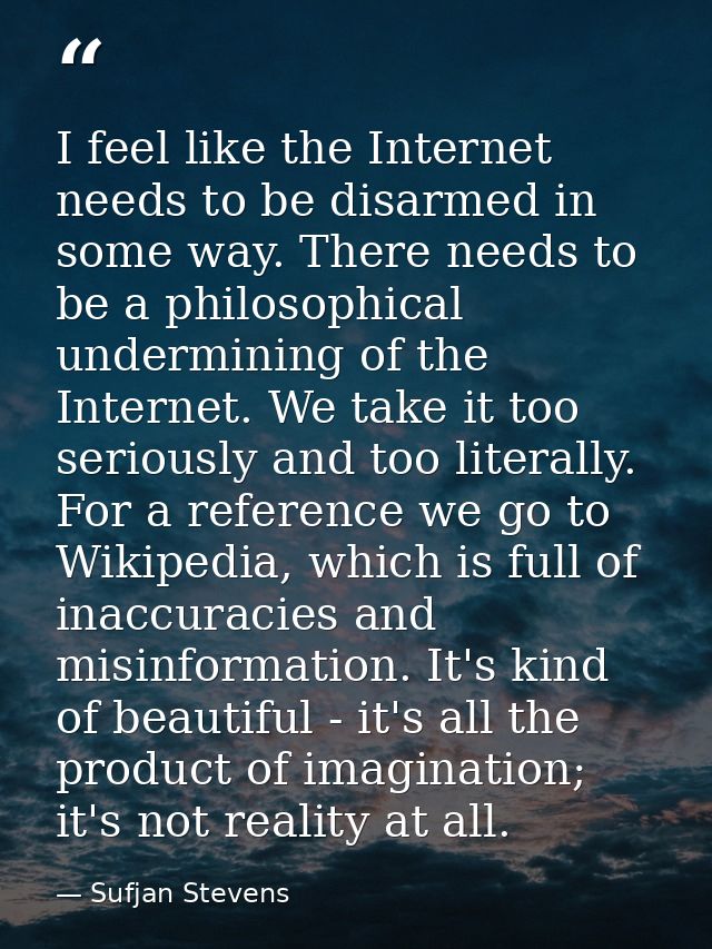 I feel like the Internet needs to be disarmed in some way. There needs to be a philosophical undermining of the Internet — Sufjan Stevens