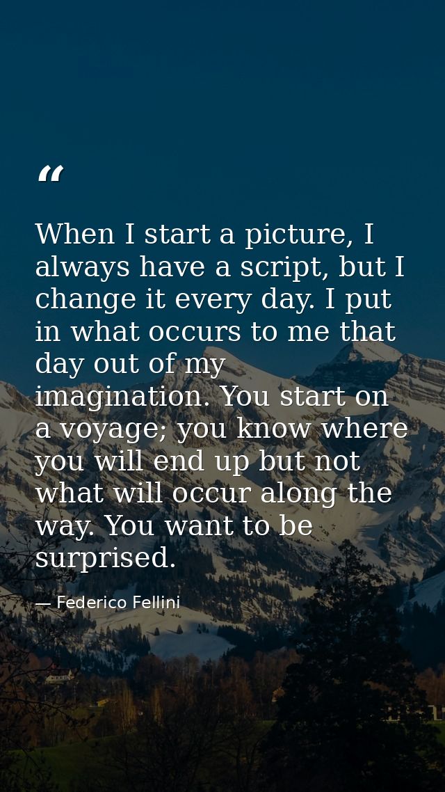 When I start a picture, I always have a script, but I change it every day. I put in what occurs to me that day out of my — Federico Fellini
