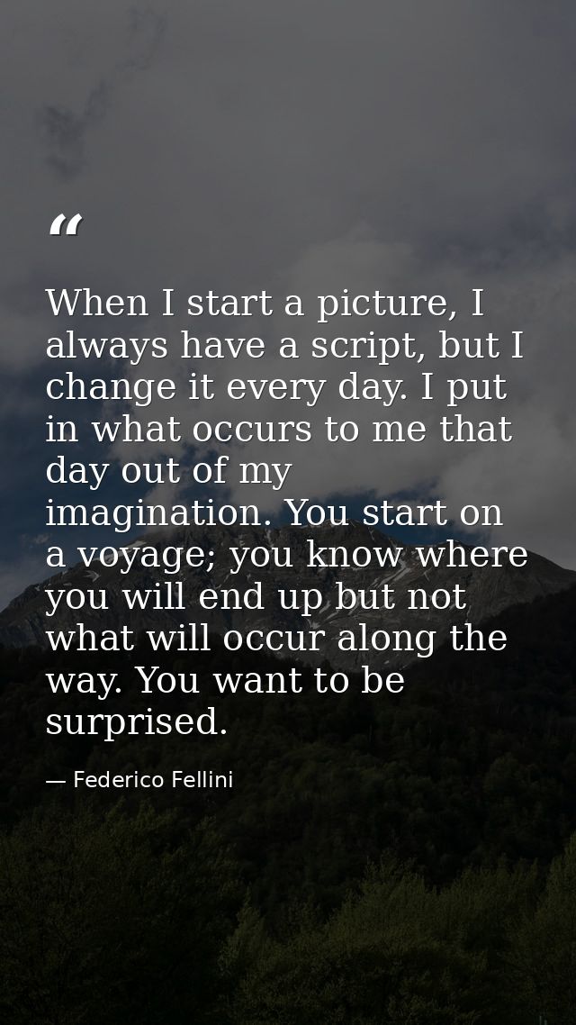 When I start a picture, I always have a script, but I change it every day. I put in what occurs to me that day out of my — Federico Fellini