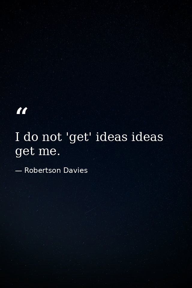 I do not 'get' ideas ideas get me. — Robertson Davies
