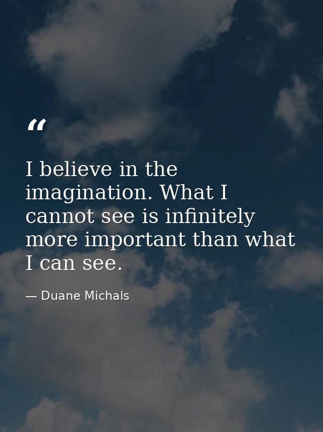 I believe in the imagination. What I cannot see is infinitely more important than what I can see. — Duane Michals