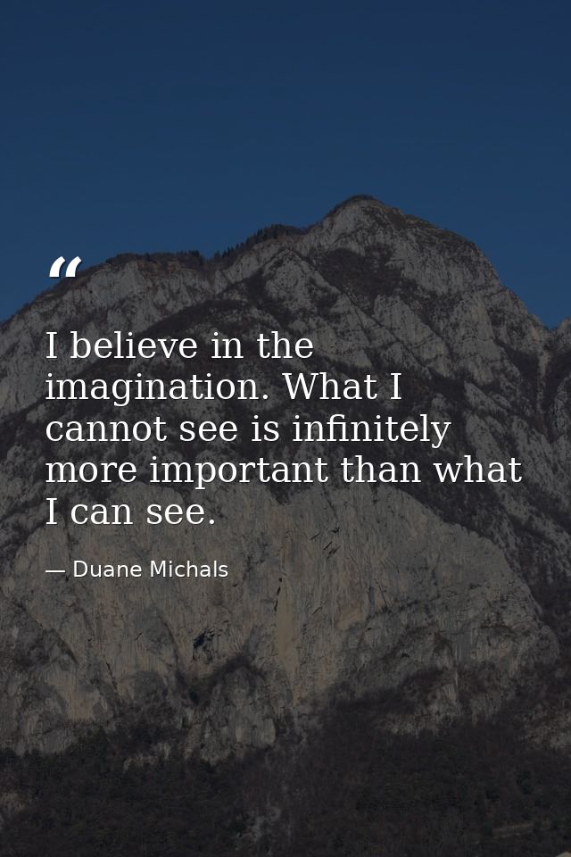 I believe in the imagination. What I cannot see is infinitely more important than what I can see. — Duane Michals
