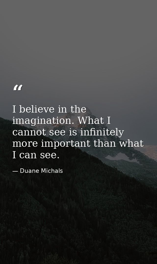I believe in the imagination. What I cannot see is infinitely more important than what I can see. — Duane Michals