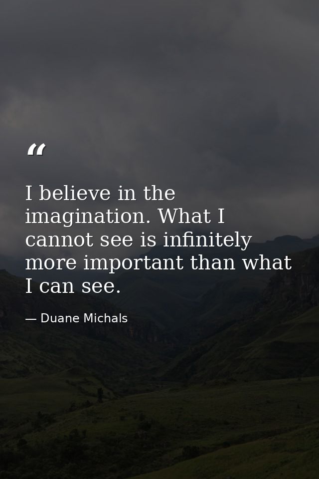 I believe in the imagination. What I cannot see is infinitely more important than what I can see. — Duane Michals
