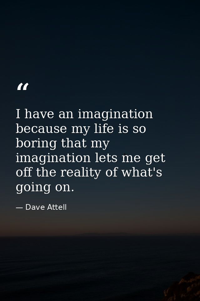 I have an imagination because my life is so boring that my imagination lets me get off the reality of what's going on. — Dave Attell