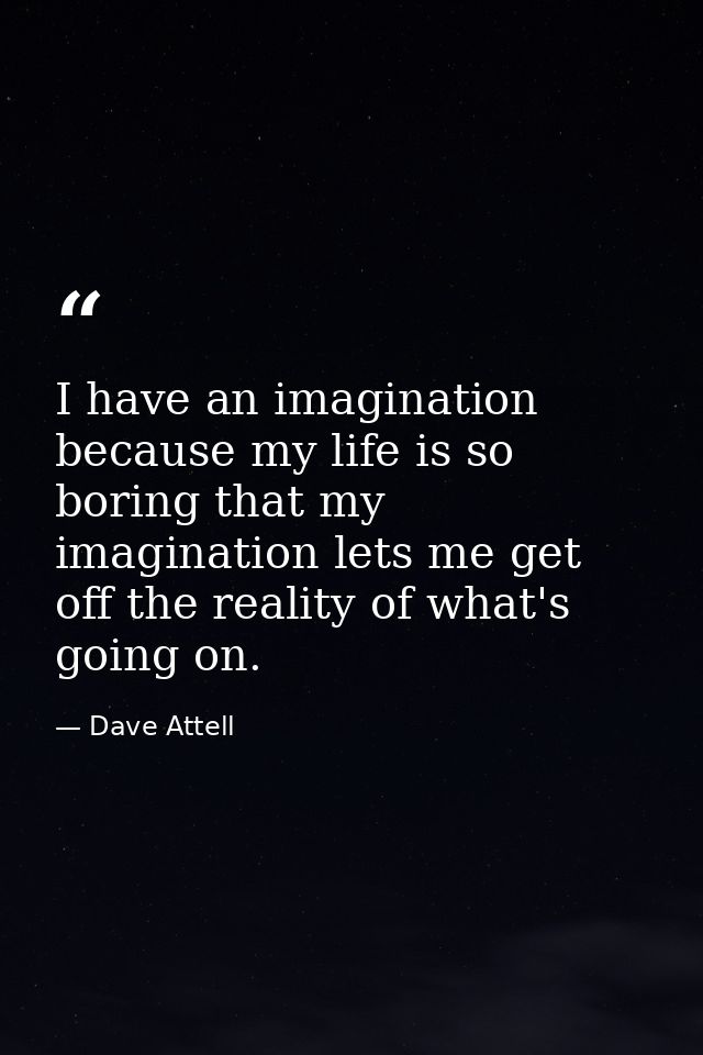 I have an imagination because my life is so boring that my imagination lets me get off the reality of what's going on. — Dave Attell
