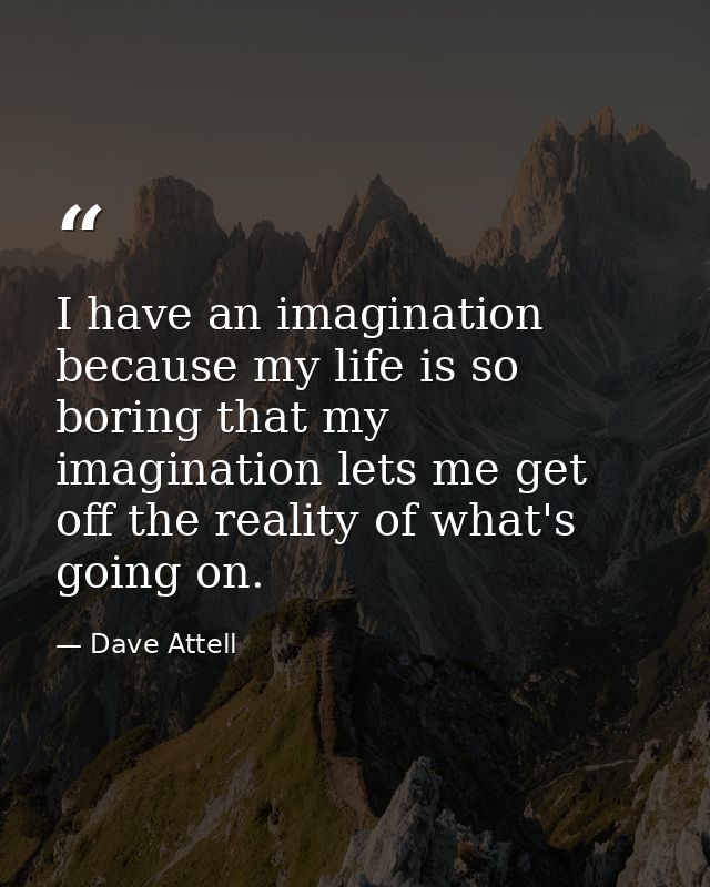 I have an imagination because my life is so boring that my imagination lets me get off the reality of what's going on. — Dave Attell
