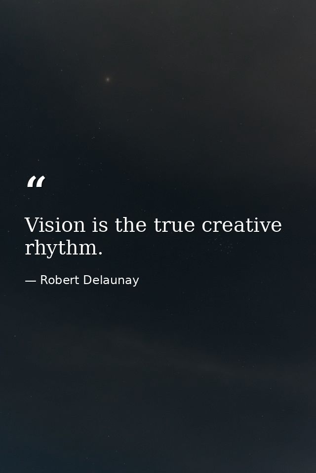Vision is the true creative rhythm. — Robert Delaunay