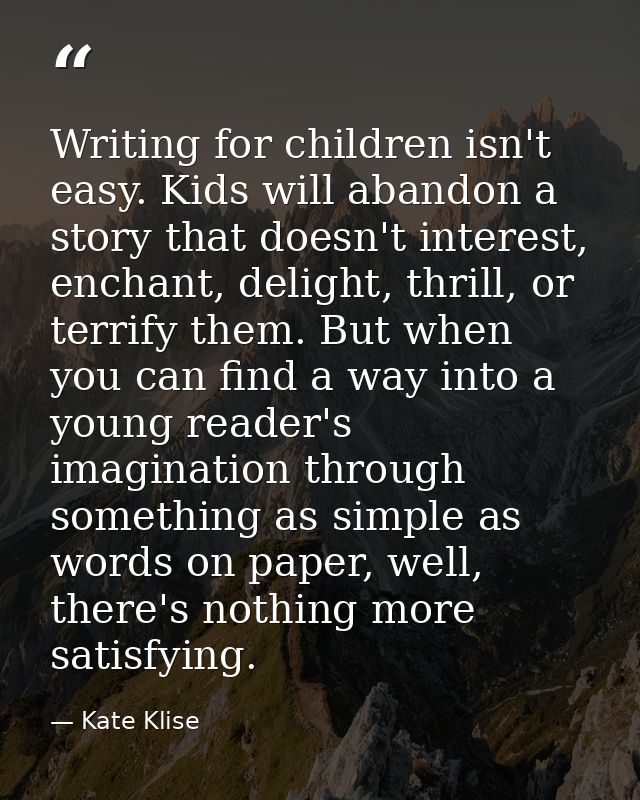 Writing for children isn't easy. Kids will abandon a story that doesn't interest, enchant, delight, thrill, or terrify t — Kate Klise