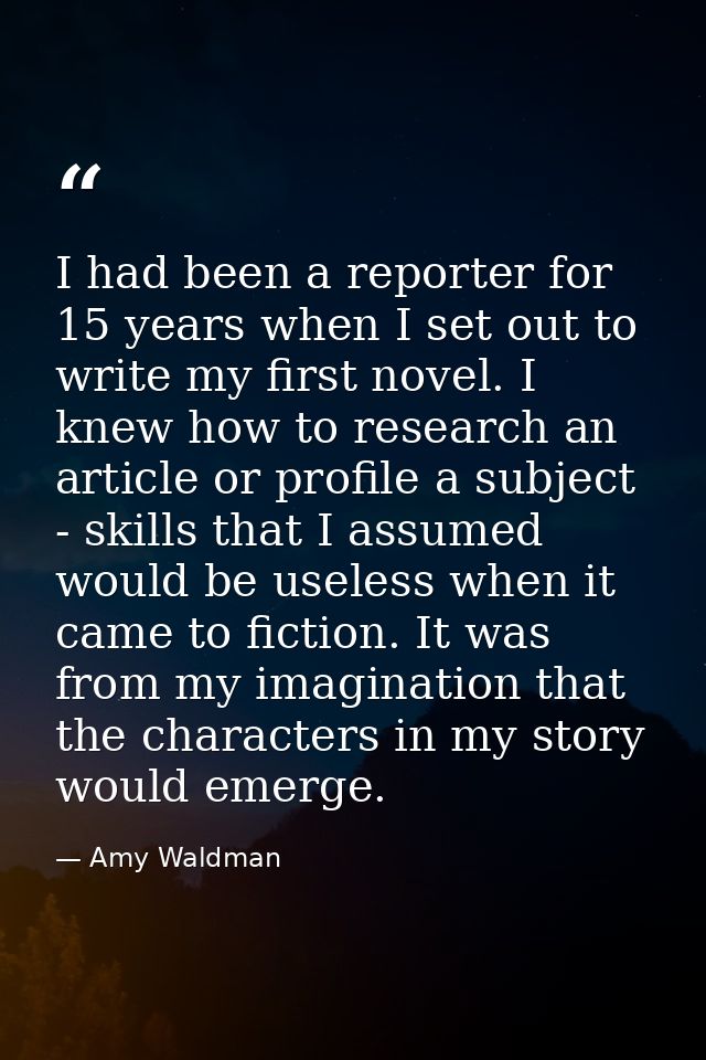 I had been a reporter for 15 years when I set out to write my first novel. I knew how to research an article or profile  — Amy Waldman