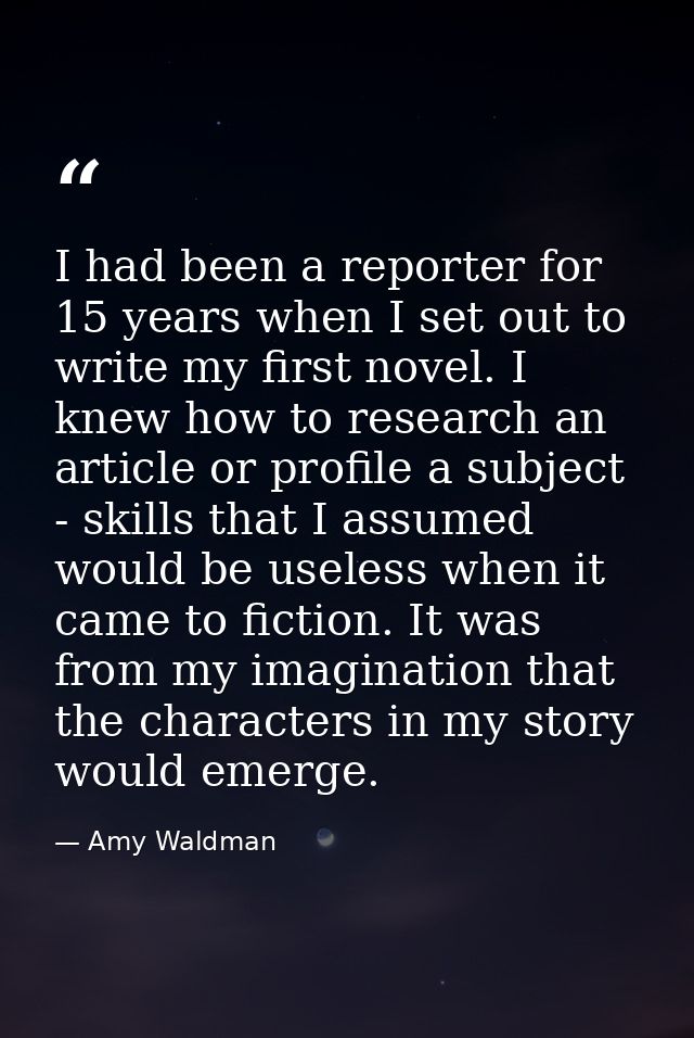 I had been a reporter for 15 years when I set out to write my first novel. I knew how to research an article or profile  — Amy Waldman