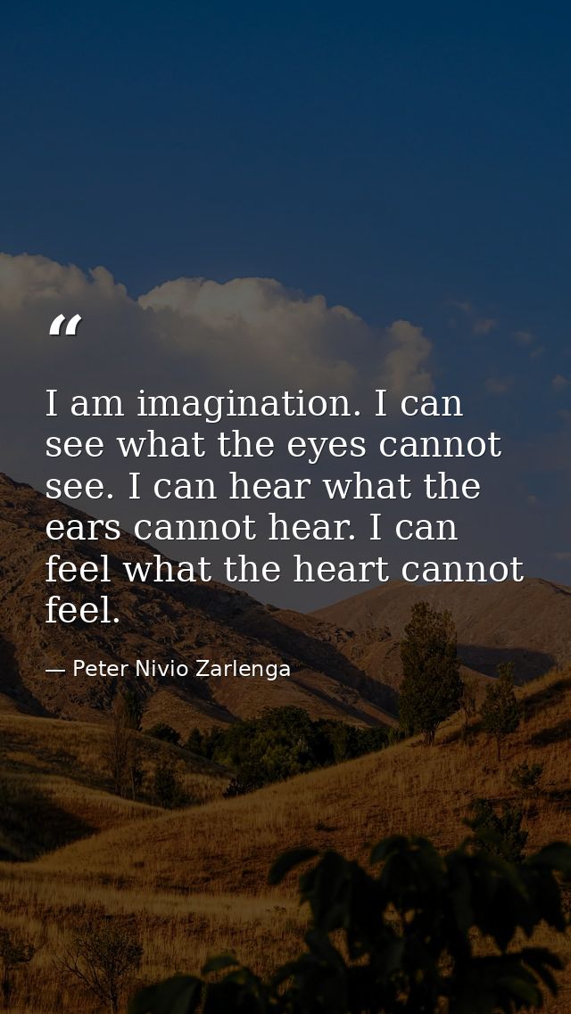 I am imagination. I can see what the eyes cannot see. I can hear what the ears cannot hear. I can feel what the heart ca — Peter Nivio Zarlenga