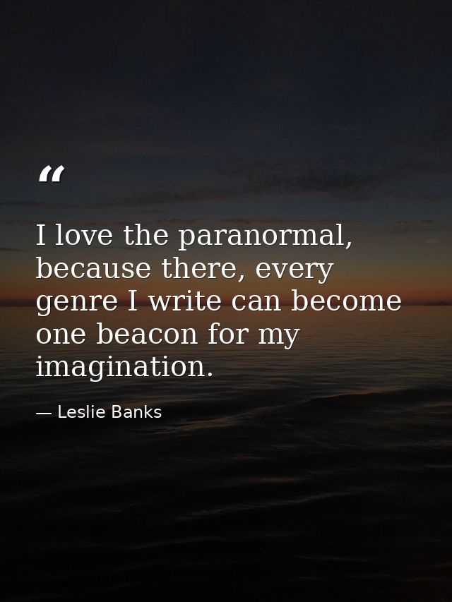 I love the paranormal, because there, every genre I write can become one beacon for my imagination. — Leslie Banks