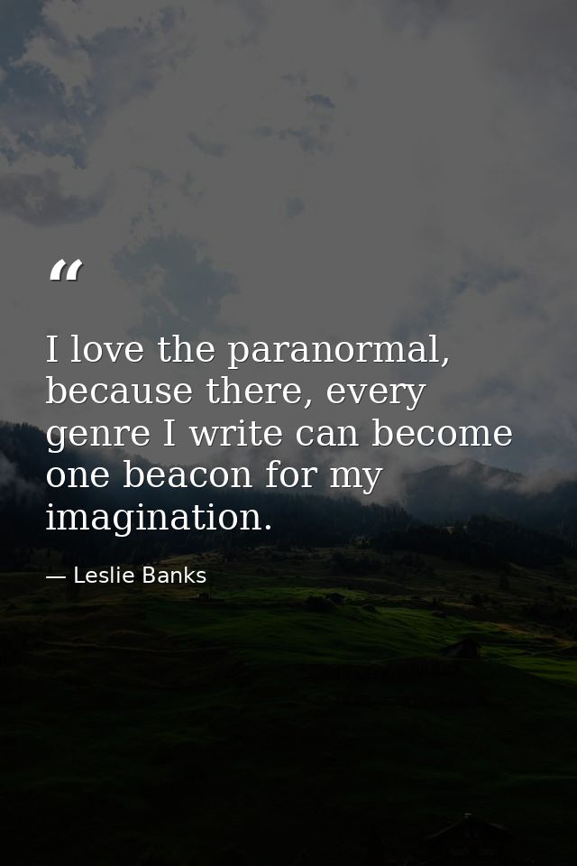 I love the paranormal, because there, every genre I write can become one beacon for my imagination. — Leslie Banks