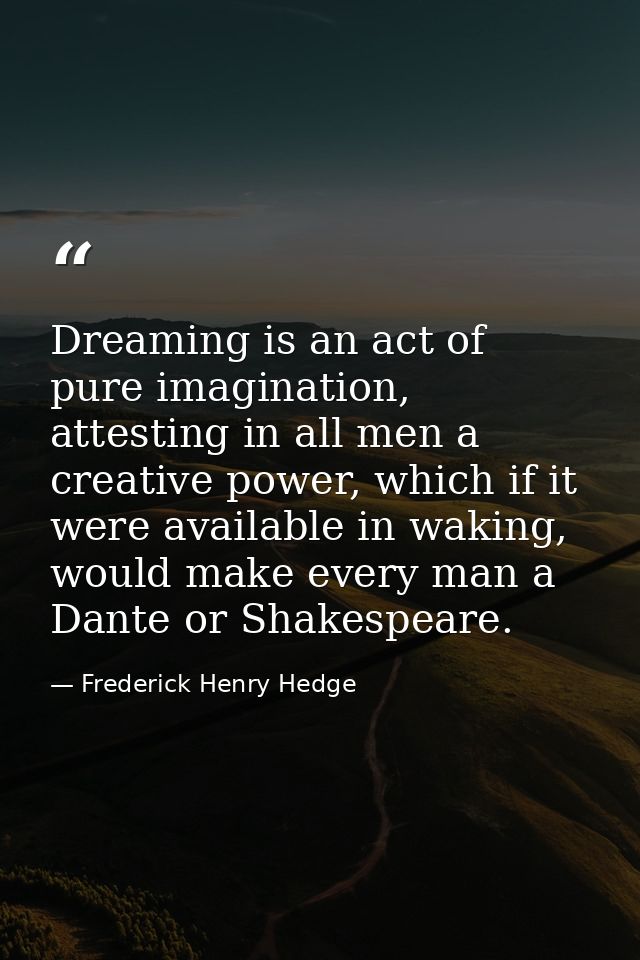 Dreaming is an act of pure imagination, attesting in all men a creative power, which if it were available in waking, wou — Frederick Henry Hedge