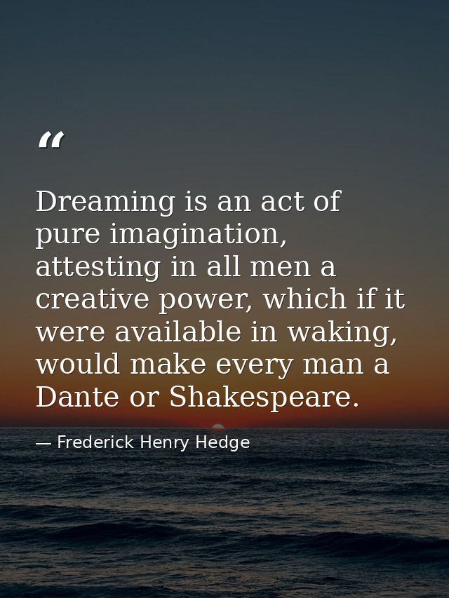 Dreaming is an act of pure imagination, attesting in all men a creative power, which if it were available in waking, wou — Frederick Henry Hedge