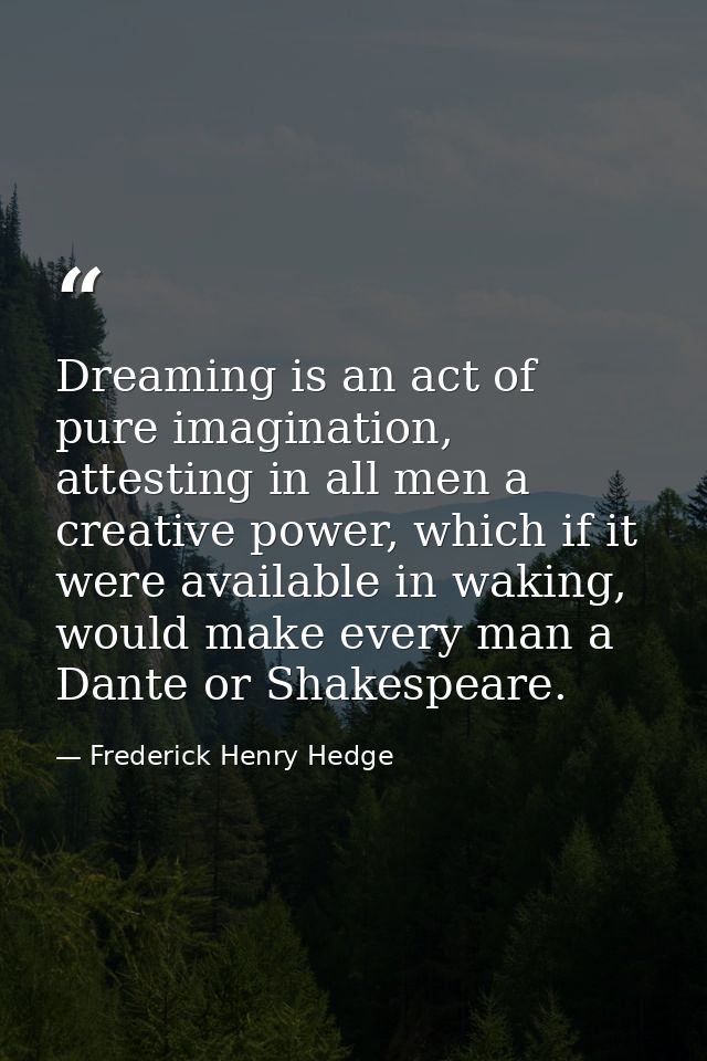 Dreaming is an act of pure imagination, attesting in all men a creative power, which if it were available in waking, wou — Frederick Henry Hedge