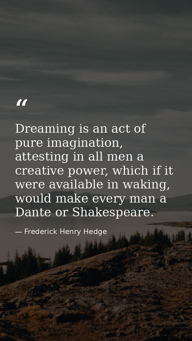 Dreaming is an act of pure imagination, attesting in all men a creative power, which if it were available in waking, wou — Frederick Henry Hedge
