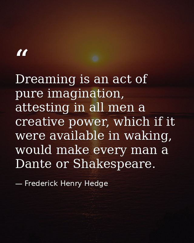 Dreaming is an act of pure imagination, attesting in all men a creative power, which if it were available in waking, wou — Frederick Henry Hedge
