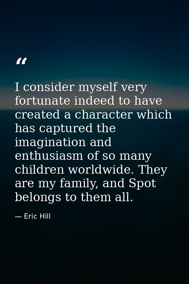 I consider myself very fortunate indeed to have created a character which has captured the imagination and enthusiasm of — Eric Hill