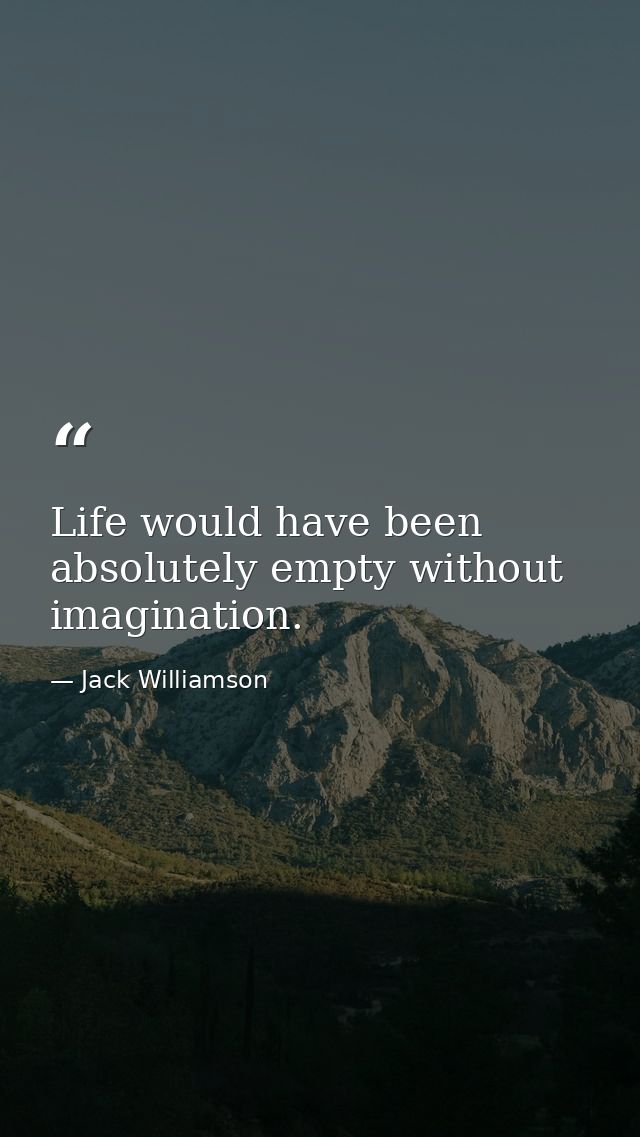 Life would have been absolutely empty without imagination. — Jack Williamson