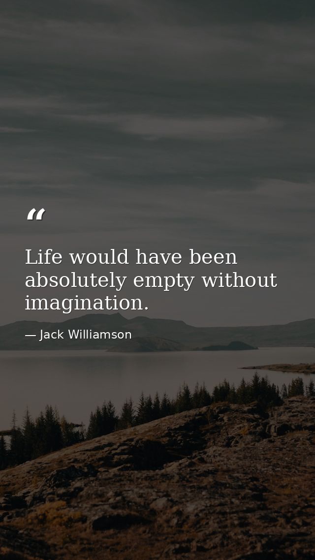 Life would have been absolutely empty without imagination. — Jack Williamson