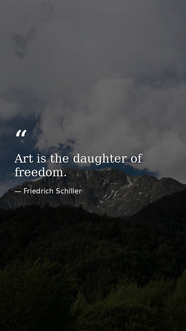 Art is the daughter of freedom. — Friedrich Schiller
