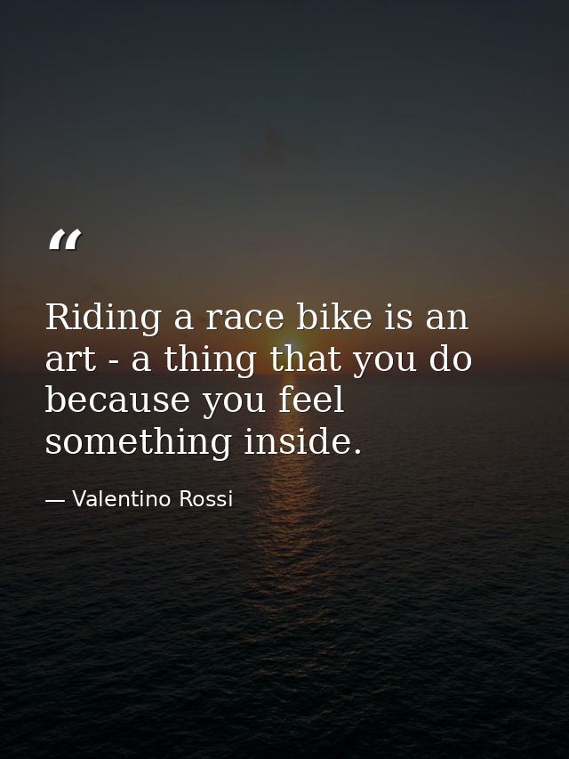 Riding a race bike is an art - a thing that you do because you feel something inside. — Valentino Rossi