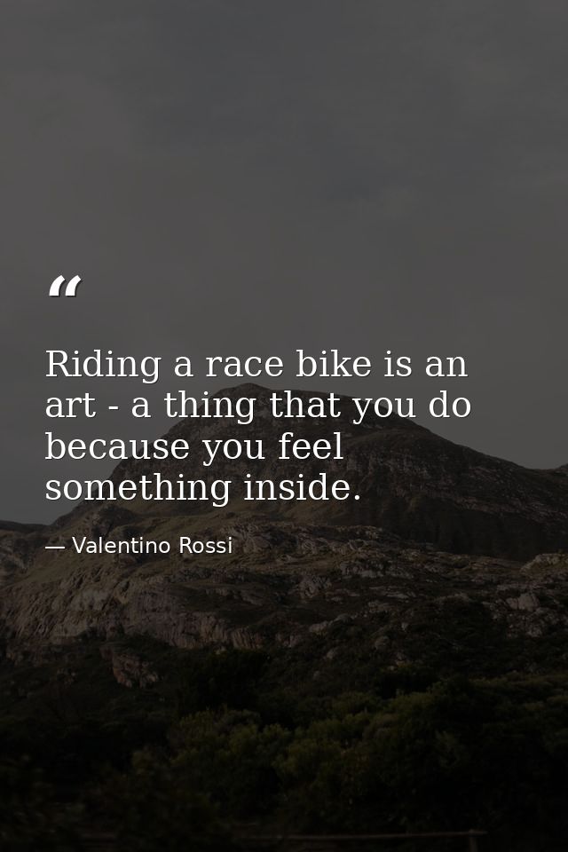 Riding a race bike is an art - a thing that you do because you feel something inside. — Valentino Rossi