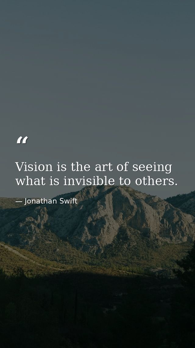 Vision is the art of seeing what is invisible to others. — Jonathan Swift
