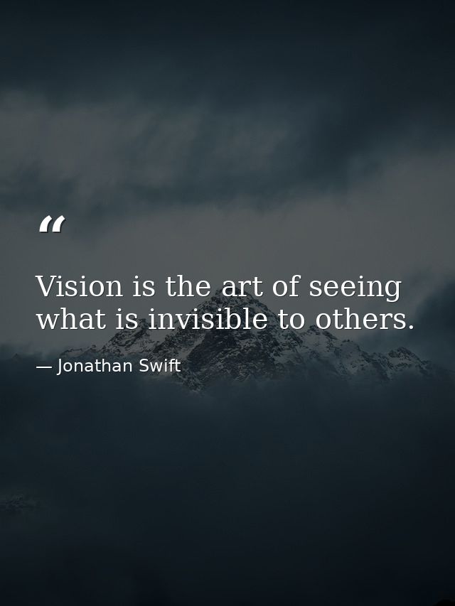 Vision is the art of seeing what is invisible to others. — Jonathan Swift