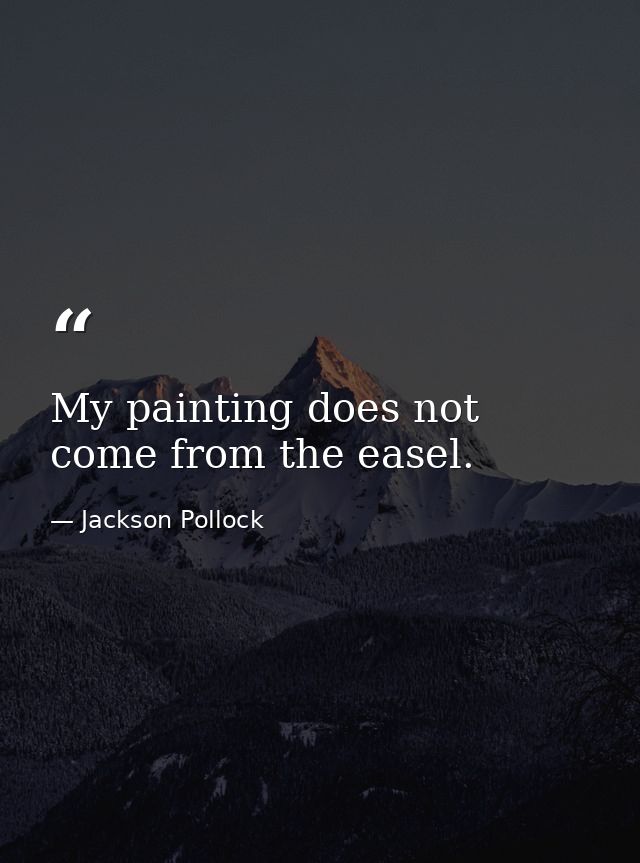 My painting does not come from the easel. — Jackson Pollock