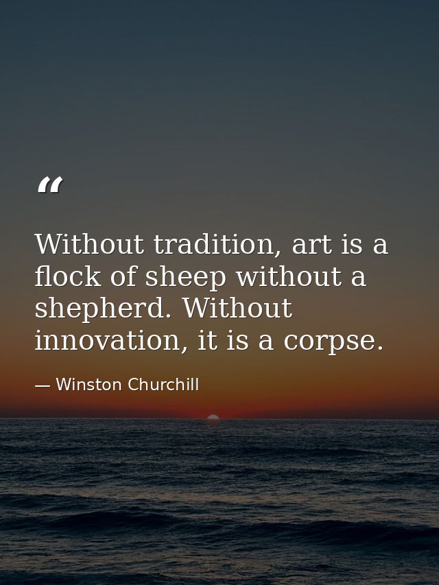 Without tradition, art is a flock of sheep without a shepherd. Without innovation, it is a corpse. — Winston Churchill
