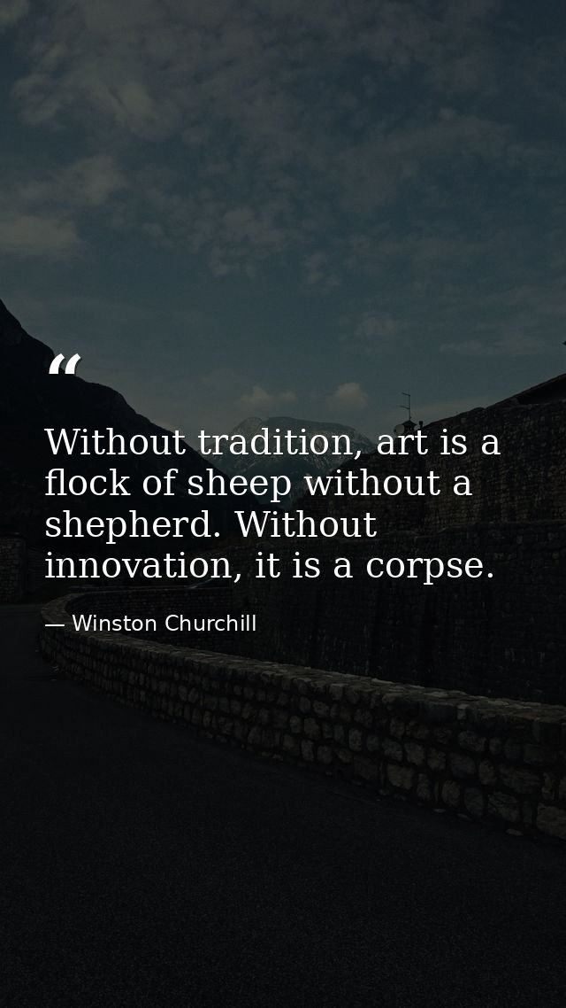 Without tradition, art is a flock of sheep without a shepherd. Without innovation, it is a corpse. — Winston Churchill