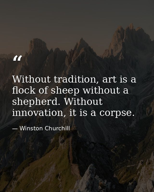 Without tradition, art is a flock of sheep without a shepherd. Without innovation, it is a corpse. — Winston Churchill