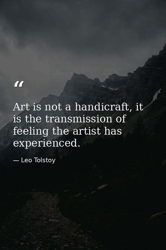 Art is not a handicraft, it is the transmission of feeling the artist has experienced. — Leo Tolstoy