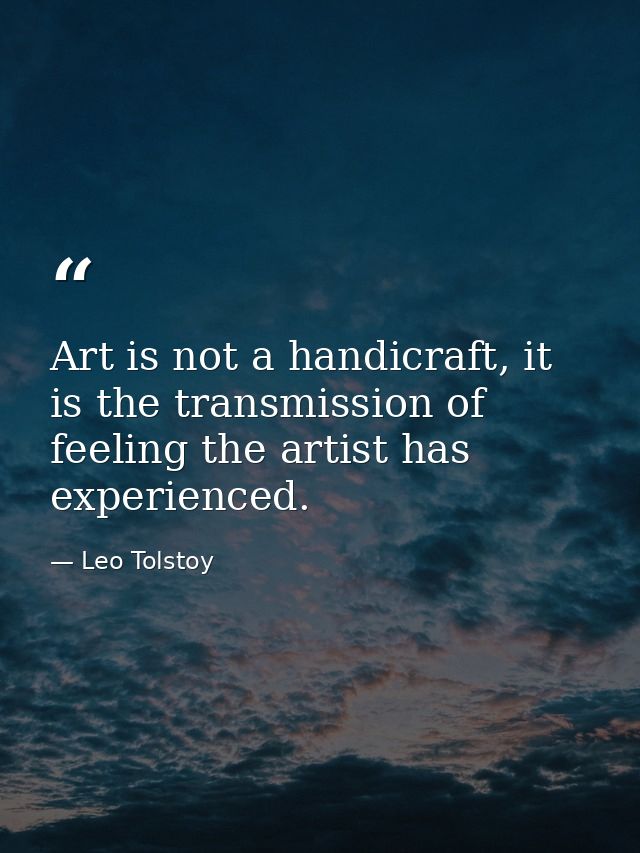 Art is not a handicraft, it is the transmission of feeling the artist has experienced. — Leo Tolstoy