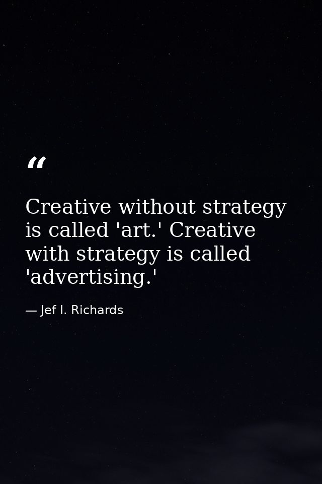 Creative without strategy is called 'art.' Creative with strategy is called 'advertising.' — Jef I. Richards