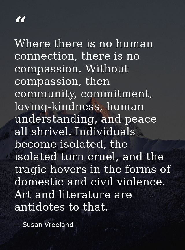 Where there is no human connection, there is no compassion. Without compassion, then community, commitment, loving-kindn — Susan Vreeland