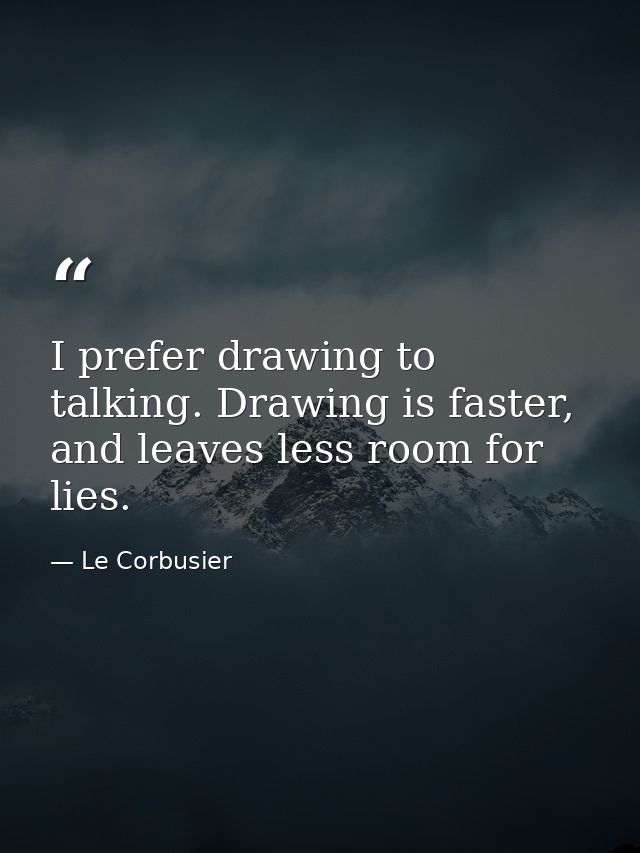 I prefer drawing to talking. Drawing is faster, and leaves less room for lies. — Le Corbusier