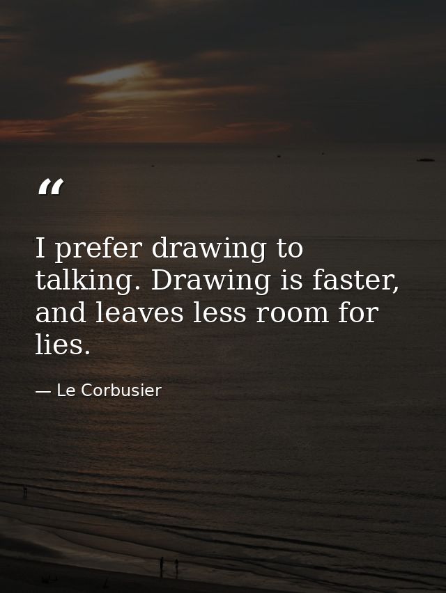 I prefer drawing to talking. Drawing is faster, and leaves less room for lies. — Le Corbusier