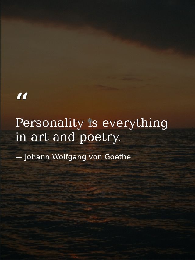 Personality is everything in art and poetry. — Johann Wolfgang von Goethe