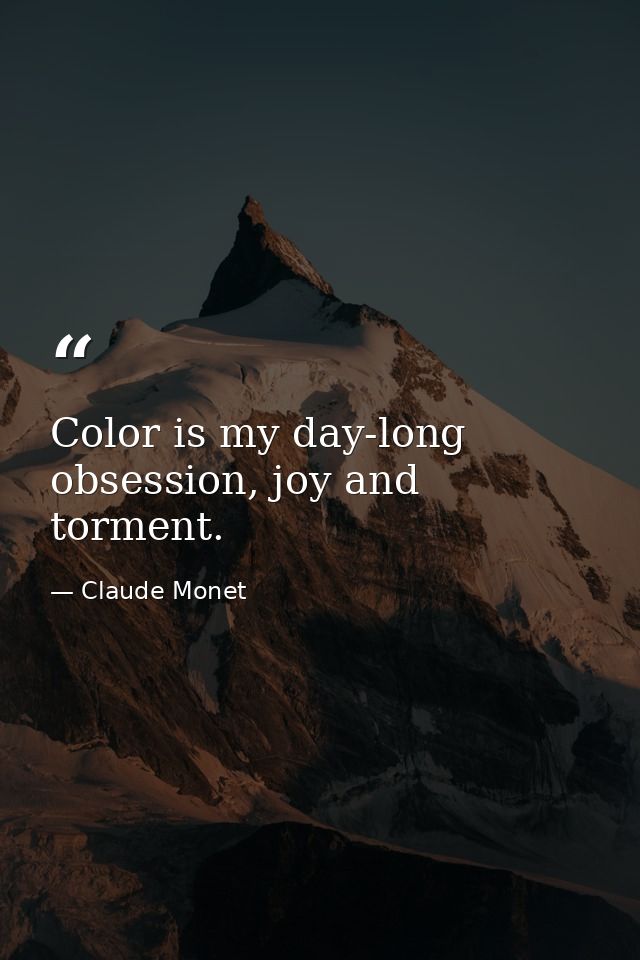 Color is my day-long obsession, joy and torment. — Claude Monet
