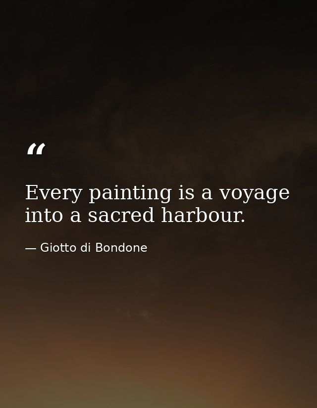 Every painting is a voyage into a sacred harbour. — Giotto di Bondone