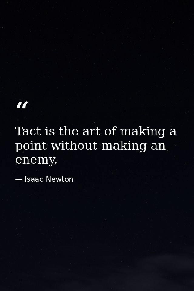 Tact is the art of making a point without making an enemy. — Isaac Newton