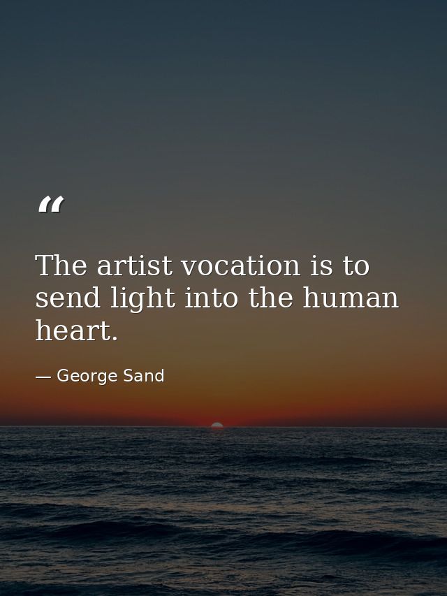 The artist vocation is to send light into the human heart. — George Sand